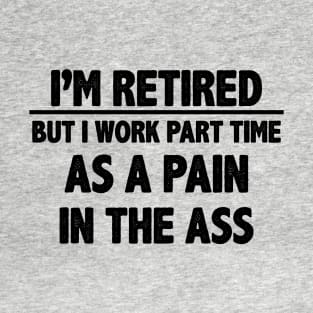 I'm Retired But I Work Part Time As A Pain In The Ass T-Shirt